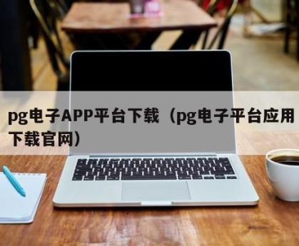 pg电子APP平台下载（pg电子平台应用下载官网）