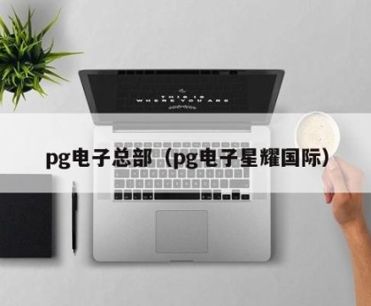 pg电子总部（pg电子星耀国际）