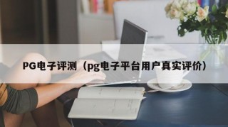 PG电子评测（pg电子平台用户真实评价）