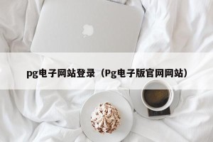 pg电子网站登录（Pg电子版官网网站）