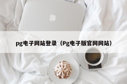 pg电子网站登录（Pg电子版官网网站）