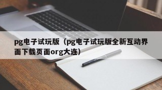 pg电子试玩版（pg电子试玩版全新互动界面下载页面org大连）