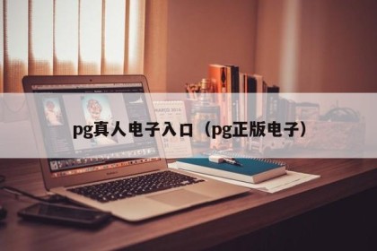pg真人电子入口（pg正版电子）