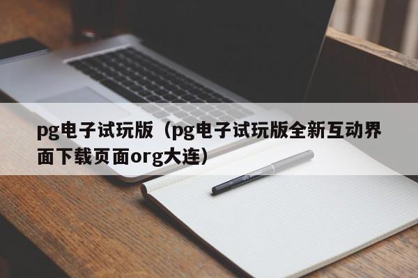 pg电子试玩版(pg电子试玩版全新互动界面下载页面org大连)